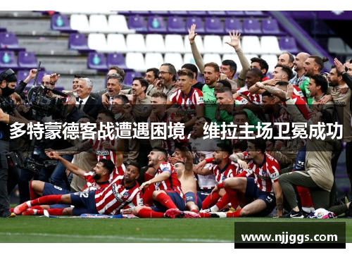 多特蒙德客战遭遇困境，维拉主场卫冕成功