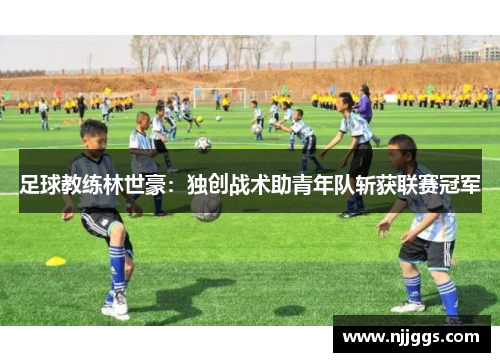 足球教练林世豪：独创战术助青年队斩获联赛冠军