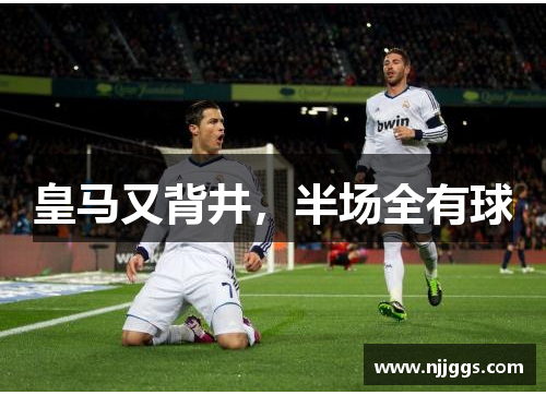 皇马又背井，半场全有球