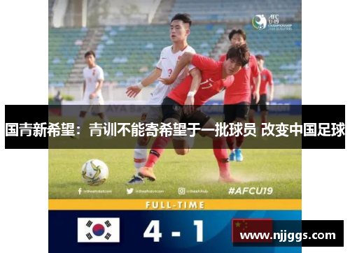 国青新希望：青训不能寄希望于一批球员 改变中国足球