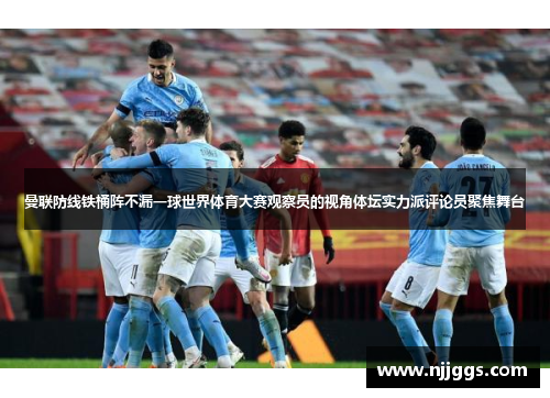 曼联防线铁桶阵不漏一球世界体育大赛观察员的视角体坛实力派评论员聚焦舞台